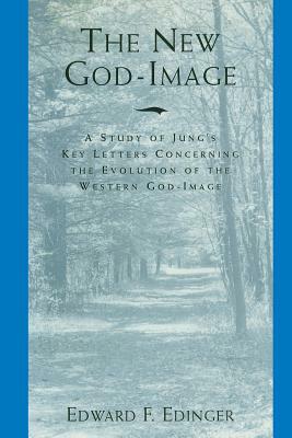 The New God-Image: A Study of Jung's Key Letters Concerning the Evolution of the Western God-Image by Edward F. Edinger