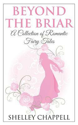 Beyond the Briar: A Collection of Romantic Fairy Tales by Shelley Chappell