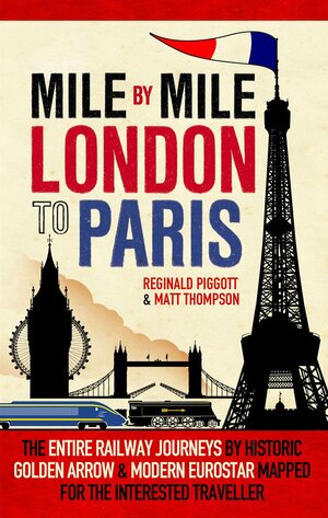 Mile by Mile: London to Paris: The Entire Route by Historic Golden Arrow and Modern Eurostar by Reginald Piggott