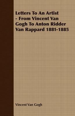 Letters to an Artist - From Vincent Van Gogh to Anton Ridder Van Rappard 1881-1885 by Vincent van Gogh