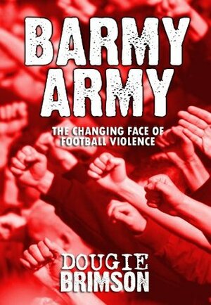 Barmy Army: The Changing Face of Football Violence by Dougie Brimson