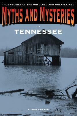 Myths and Mysteries of Tennessee: True Stories of the Unsolved and Unexplained by Susan Sawyer