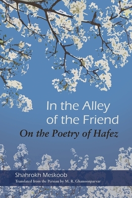 In the Alley of the Friend: On the Poetry of Hafez by Shahrokh Meskoob