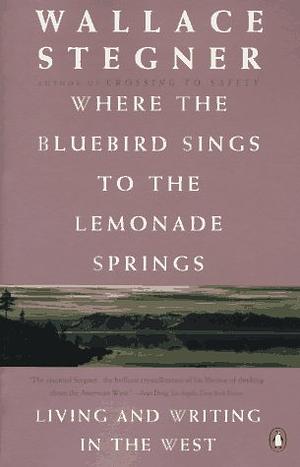 Where the Bluebird Sings to the Lemonade Springs by Wallace Stegner