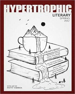 Hypertrophic Literary - Spring 2017 by Brandon Taylor, Craig Wallwork, Josh Alex Baker, Seth Bodine, Jan Stinchcomb, Eloisa Amezcua, Kyle Hays, Meghan Phillips, Tatiana Johnson-Boria, Patty Variboa