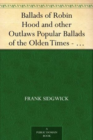Ballads of Robin Hood and other Outlaws Popular Ballads of the Olden Times - Fourth Series by Frank Sidgwick
