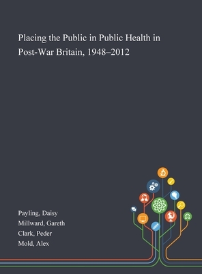 Placing the Public in Public Health in Post-War Britain, 1948-2012 by Gareth Millward, Peder Clark, Daisy Payling