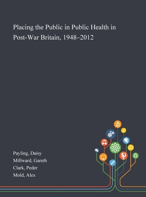 Placing the Public in Public Health in Post-War Britain, 1948-2012 by Daisy Payling, Peder Clark, Gareth Millward