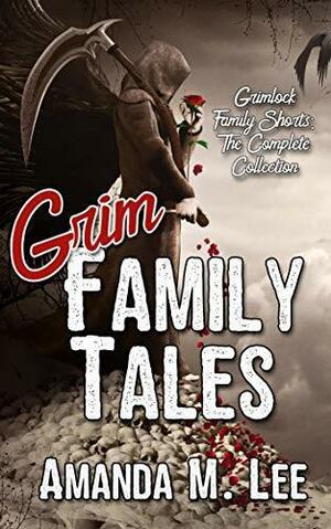 Grim Family Tales: Grimlock Family Shorts - the Complete Collection by Amanda M. Lee, Amanda M. Lee