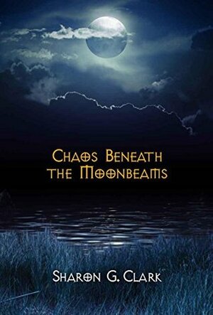 Chaos Beneath the Moonbeams by Sharon G. Clark