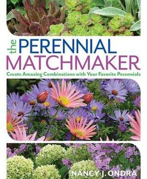 The Perennial Matchmaker: Create Amazing Combinations with Your Favorite Perennials by Nancy J. Ondra