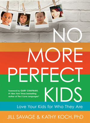 No More Perfect Kids: Love the Kids You Have, Not the Ones You Want by Jill Savage, Kathy Koch