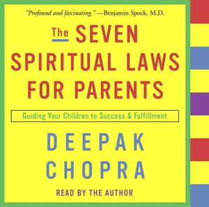 The Seven Spiritual Laws for Parents: Guiding Your Children to Success and Fulfillment by Deepak Chopra