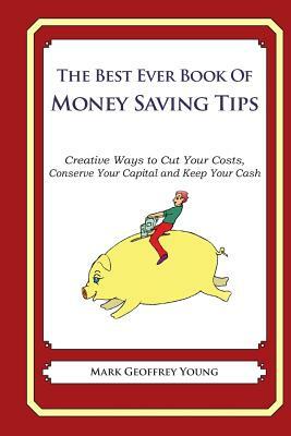 he Best Ever Book of Money Saving Tips: Creative Ways to Cut Your Costs, Conserve Your Capital And Keep Your Cash by Mark Geoffrey Young