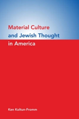 Material Culture and Jewish Thought in America by Ken Koltun-Fromm