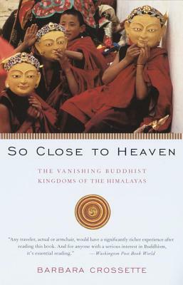 So Close to Heaven: The Vanishing Buddhist Kingdoms of the Himalayas by Barbara Crossette