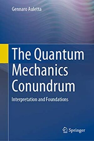 The Quantum Mechanics Conundrum: Interpretation and Foundations by Gennaro Auletta