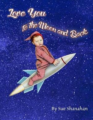 Love You to the Moon and Back by Sue Shanahan