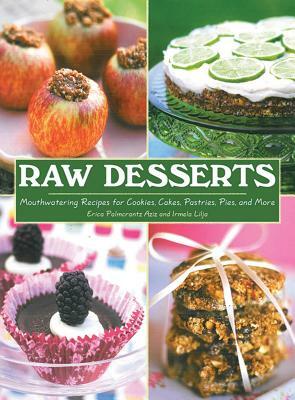 Raw Desserts: Mouthwatering Recipes for Cookies, Cakes, Pastries, Pies, and More by Irmela Lilja, Erica Palmcrantz Aziz