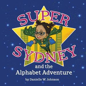 Super Sydney and The Alphabet Adventure by Danielle Nicole Woodhouse Johnson