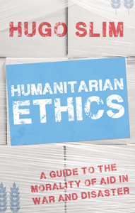 Humanitarian Ethics: A Guide to the Morality of Aid in War and Disaster by Hugo Slim