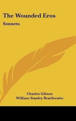The Wounded Eros: Sonnets by Charles Gibson, William Stanley Braithwaite