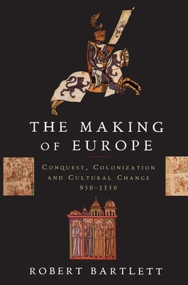 The Making of Europe: Conquest, Colonization, and Cultural Change, 950-1350 by Robert Bartlett