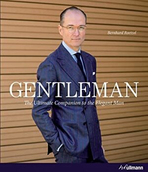 Gentleman: The Ultimate Companion to the Elegant Man by Bernhard Roetzel