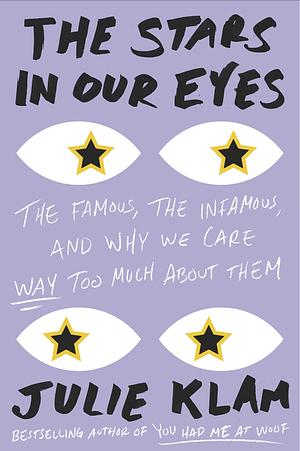 The Stars in Our Eyes: The Famous, Too Famous and Why We Care So Much by Julie Klam