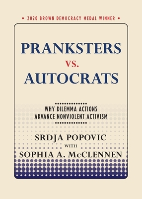 Pranksters vs. Autocrats: Why Dilemma Actions Advance Nonviolent Activism by Srdja Popovic, Sophia A. McClennen