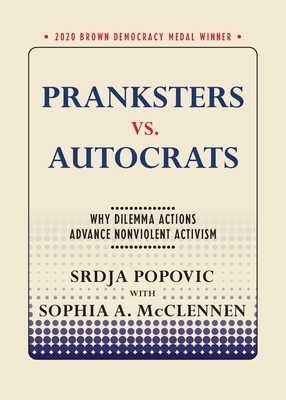 Pranksters vs. Autocrats: Why Dilemma Actions Advance Nonviolent Activism by Sophia A. McClennen, Srdja Popovic