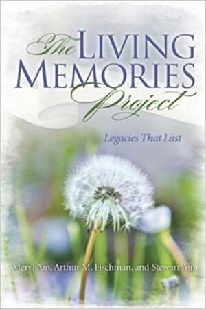 The Living Memories Project: Legacies That Last by Meryl Ain, Arthur M. Fischman, Stewart Ain