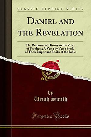 The Prophecies of Daniel and the Revelation by Uriah Smith, Uriah Smith