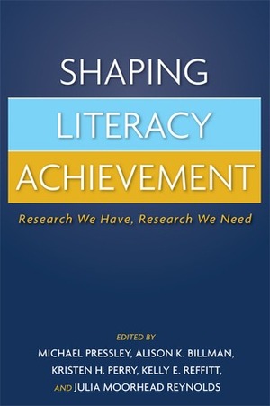 Shaping Literacy Achievement: Research We Have, Research We Need by Julia Moorhead Reynolds, Michael Pressley, Alison K. Billman, Kristen H. Perry, Kelly E. Reffitt