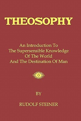 Theosophy: An Introduction To The Supersensible Knowledge Of The World And The Destination Of Man by Rudolf Steiner