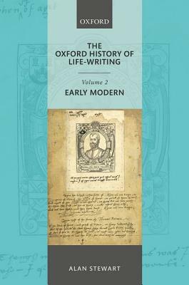 The Oxford History of Life Writing: Volume 2. Early Modern by Alan Stewart