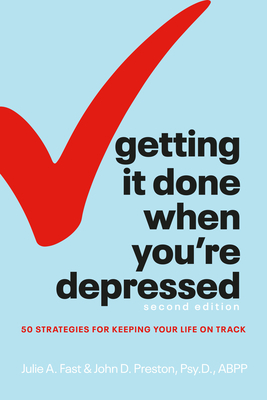 Getting It Done When You're Depressed, Second Edition: 50 Strategies for Keeping Your Life on Track by John Preston, Julie Fast, Julie A. Fast