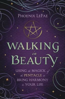 Walking in Beauty: Using the Magick of the Pentacle to Bring Harmony to Your Life by Phoenix LeFae