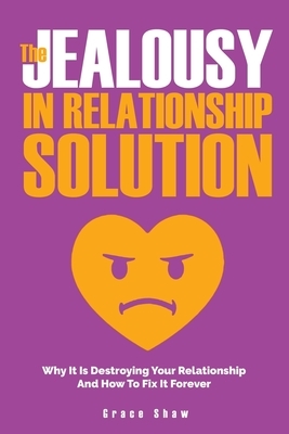 The Jealousy In Relationship Solution: Why It Is Destroying Your Relationship And How To Fix It Forever by Grace Shaw, Katie Neel