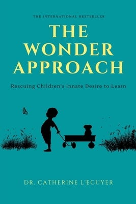 The Wonder Approach: Rescuing Children's Innate Desire to Learn by Catherine L'Ecuyer