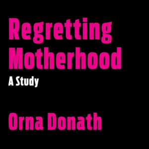Regretting Motherhood by Orna Donath