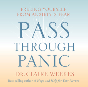 Pass Through Panic: Freeing Yourself from Anxiety and Fear by Claire Weekes
