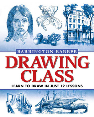 Drawing Class: Learn to Draw in Just 12 Lessons by Barrington Barber