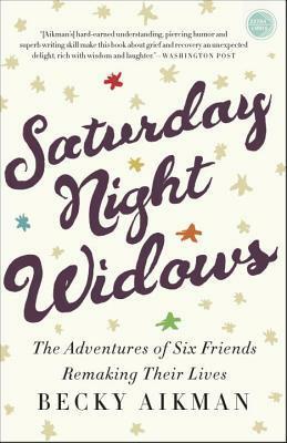 Saturday Night Widows: The Adventures of Six Friends Remaking Their Lives by Becky Aikman