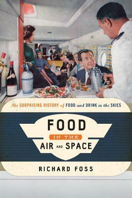 Food in the Air and Space: The Surprising History of Food and Drink in the Skies by Richard Foss