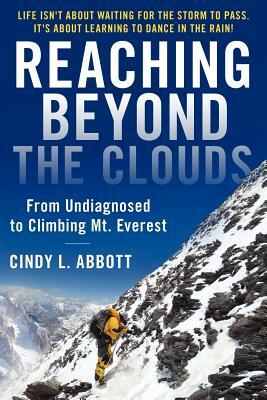 Reaching Beyond The Clouds: From Undiagnosed To Climbing Mt. Everest by Cindy L. Abbott