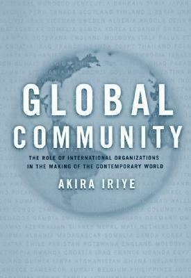 Global Community: The Role of International Organizations in the Making of the Contemporary World by Akira Iriye