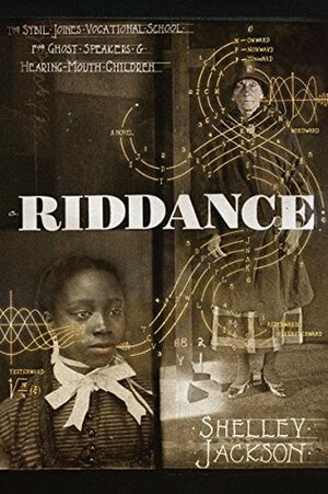 Riddance: Or the Sybil Joines Vocational School for Ghost Speakers & Hearing-Mouth Children by Shelley Jackson
