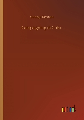 Campaigning in Cuba by George Kennan