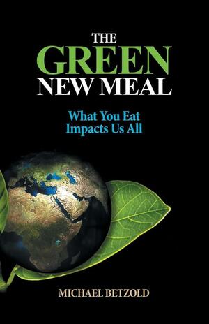 The Green New Meal: What You Eat Impacts Us All by Michael Betzold